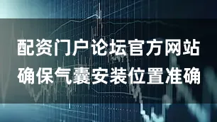 配资门户论坛官方网站确保气囊安装位置准确