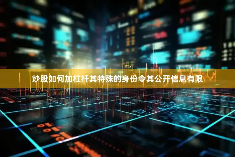 炒股如何加杠杆其特殊的身份令其公开信息有限