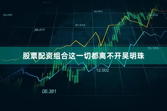 股票配资组合这一切都离不开吴明珠