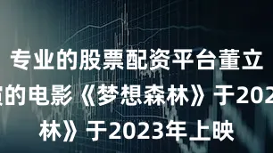 专业的股票配资平台董立范曾出演的电影《梦想森林》于2023年上映